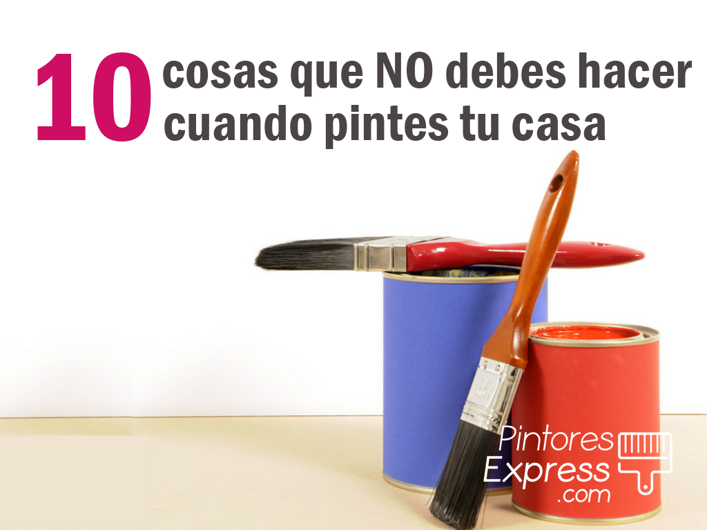 10 cosas que no debes hacer a la hora de pintar tu casa 10 cosas que no debes hacer a la hora de pintar tu casa